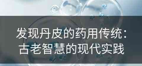 发现丹皮的药用传统：古老智慧的现代实践